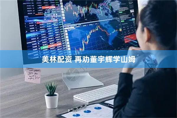 美林配资 再劝董宇辉学山姆