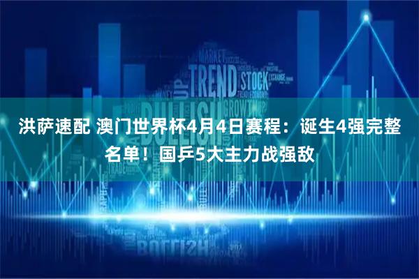 洪萨速配 澳门世界杯4月4日赛程：诞生4强完整名单！国乒5大主力战强敌