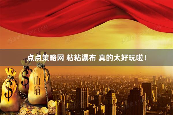 点点策略网 粘粘瀑布 真的太好玩啦！