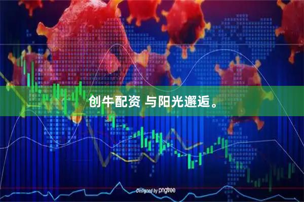 创牛配资 与阳光邂逅。
